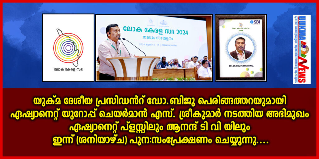 യുക്മ ദേശീയ പ്രസിഡൻറ് ഡോ.ബിജു പെരിങ്ങത്തറയുമായി ഏഷ്യാനെറ്റ് യൂറോപ്പ് ചെയർമാൻ എസ്സ്.ശ്രീകുമാർ നടത്തിയ അഭിമുഖം ഏഷ്യാനെറ്റ് പ്ളസ്സിലും ആനന്ദ് ടി വി യിലും ഇന്ന് (ശനിയാഴ്ച) പുന:സംപ്രേക്ഷണം ചെയ്യുന്നു.