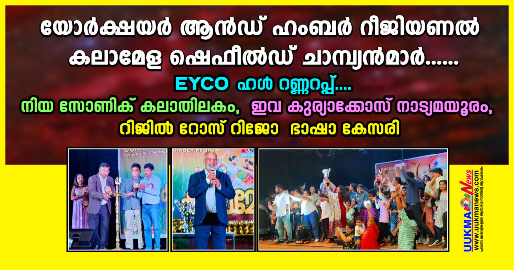 യോർക്ഷയർ ആൻഡ് ഹംബർ റീജിയണൽ കലാമേള- ഷെഫീൽഡ് ചാമ്പ്യൻമാർ…..EYCOഹൾ റണ്ണറപ്പ്……നിയ സോണിക് കലാതിലകം….. ഇവ കുര്യാക്കോസ് നാട്യമയൂരം….. റിജിൽ റോസ് റിജോ ഭാഷാ കേസരി