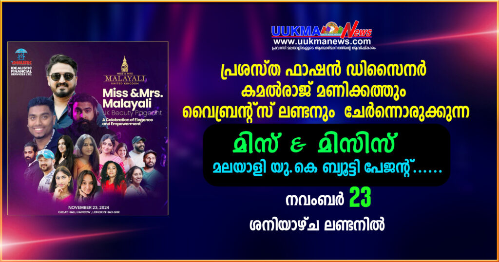 പ്രശസ്ത ഫാഷന്‍ ഡിസൈനര്‍ കമല്‍രാജ് മണിക്കത്തും വൈബ്രന്റ്സ് ലണ്ടനും ചേർന്നൊരുക്കുന്ന മിസ് & മിസിസ് മലയാളി യു.കെ ബ്യൂട്ടി പേജന്റ്…… വനിതാ ശക്തീകരണവും സൗന്ദര്യവും ഒന്നിയ്ക്കുന്ന സംഗീതരാവ് നവംബർ 23 ശനിയാഴ്ച ലണ്ടനിൽ