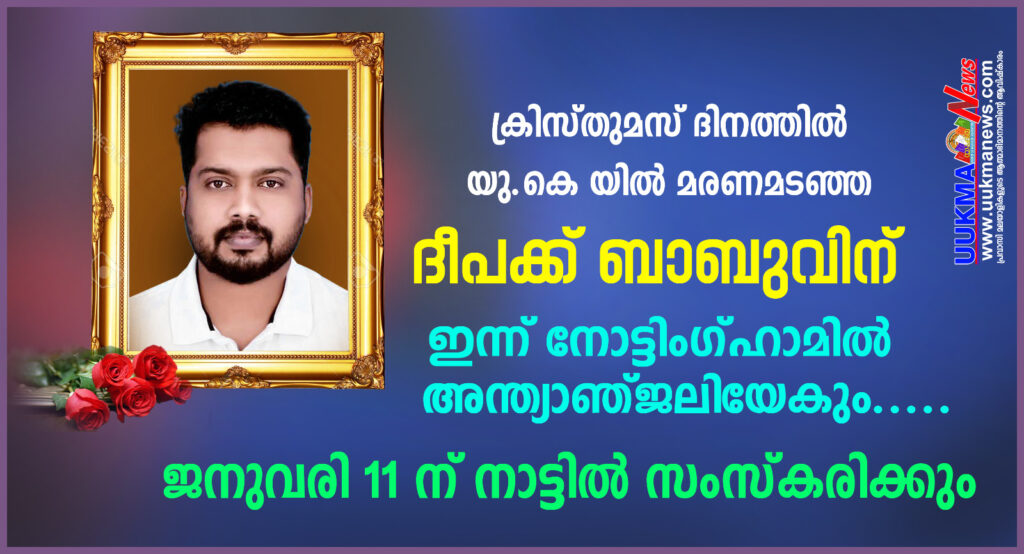 ക്രിസ്തുമസ് ദിനത്തിൽ യു.കെ യിൽ മരണമടഞ്ഞ ദീപക്ക് ബാബുവിന്  ഇന്ന് നോട്ടിംഗ്ഹാം അന്ത്യാഞ്ജലിയേകും….. ഭൗതിക ശരീരം ജനുവരി 11 ന് നാട്ടിൽ സംസ്കരിക്കും