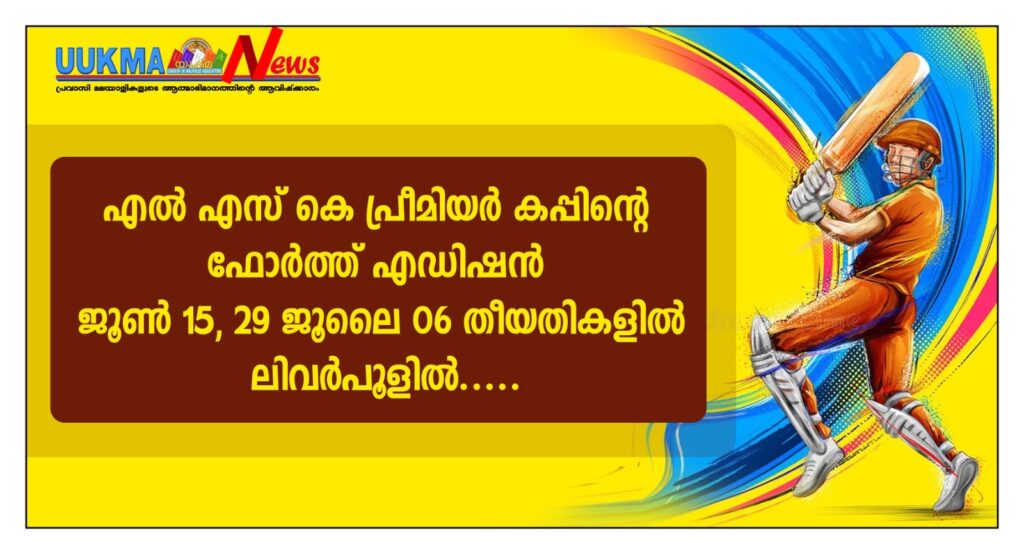 എൽ എസ് കെ പ്രീമിയർ കപ്പിന്റെ ഫോർത്ത് എഡിഷൻ ജൂൺ 15, 29 ജൂലൈ 06 തീയതികളിൽ ലിവർപൂളിൽ…..