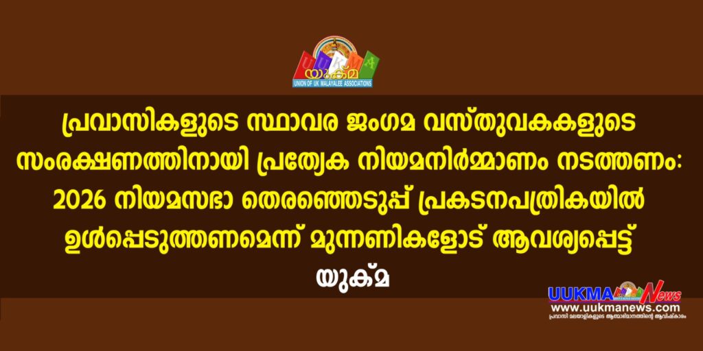 പ്രവാസികളുടെ സ്ഥാവര ജംഗമ വസ്തുവകകളുടെ സംരക്ഷണത്തിനായി പ്രത്യേക നിയമനിര്‍മ്മാണം നടത്തണം: 2026 നിയമസഭാ തെരഞ്ഞെടുപ്പ് പ്രകടനപത്രികയില്‍ ഉള്‍പ്പെടുത്തണമെന്ന് മുന്നണികളോട് ആവശ്യപ്പെട്ട് യുക്‌മ…..  