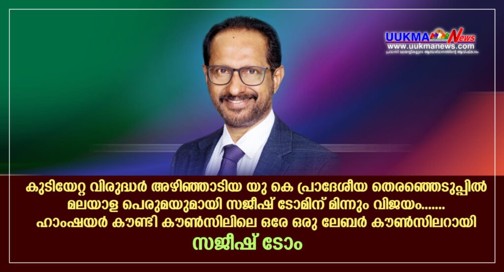 കുടിയേറ്റ വിരുദ്ധർ അഴിഞ്ഞാടിയ യു കെ പ്രാദേശീയ തെരഞ്ഞെടുപ്പിൽ മലയാള പെരുമയുമായി സജീഷ് ടോമിന് മിന്നും വിജയം……. ഹാംഷയർ കൗണ്ടി കൗൺസിലിലെ ഒരേ ഒരു ലേബർ കൗൺസിലർ ഇനി സജീഷ്