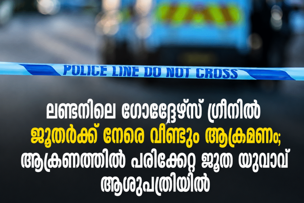 ലണ്ടനിലെ ഗോൾഡേഴ്‌സ് ഗ്രീനിൽ ജൂതർക്ക് നേരെ വീണ്ടും ആക്രമണം; ആക്രണത്തിൽ പരിക്കേറ്റ ജൂത യുവാവ് ആശുപത്രിയിൽ