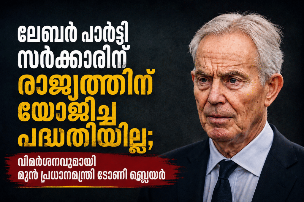 ലേബർ പാർട്ടി സർക്കാരിന് രാജ്യത്തിന് യോജിച്ച പദ്ധതിയില്ല; വിമർശനവുമായി മുൻ പ്രധാനമന്ത്രി ടോണി ബ്ലെയർ