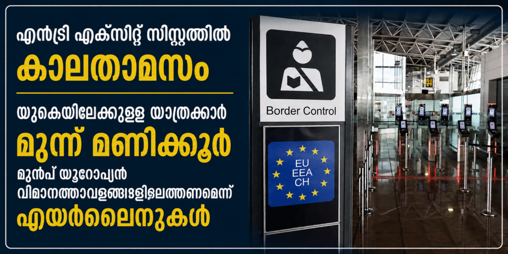 എൻട്രി എക്സിറ്റ് സിസ്റ്റത്തിൽ കാലതാമസം; യുകെയിലേക്കുള്ള യാത്രക്കാർ മൂന്ന് മണിക്കൂർ മുൻപ് യൂറോപ്യൻ വിമാനത്താവളങ്ങളിലെത്തണമെന്ന് എയർലൈനുകൾ