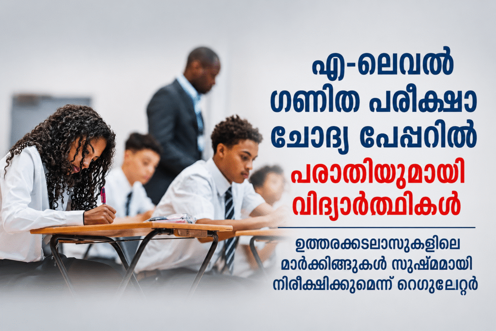 എ-ലെവൽ ഗണിത പരീക്ഷാ ചോദ്യ പേപ്പറിൽ പരാതിയുമായി വിദ്യാർത്ഥികൾ; ഉത്തരക്കടലാസുകളിലെ മാർക്കിങ്ങുകൾ സൂഷ്മമായി നിരീക്ഷിക്കുമെന്ന് റെഗുലേറ്റർ