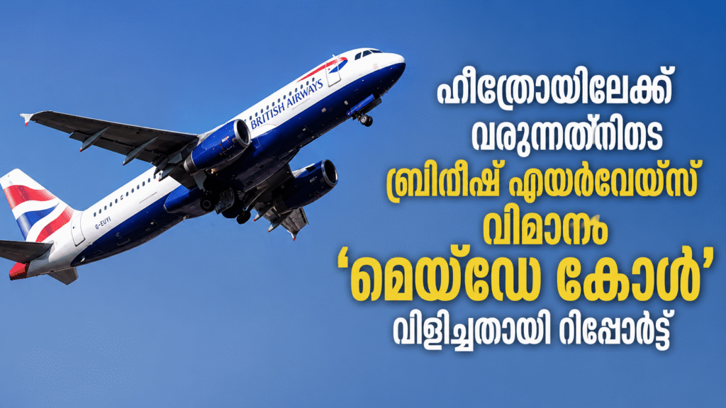 ഹീത്രോയിലേക്ക് വരുന്നതിനിടെ ബ്രിട്ടീഷ് എയർവേയ്‌സ് വിമാനം ‘മെയ്‌ഡേ കോൾ’ വിളിച്ചതായി റിപ്പോർട്ട്