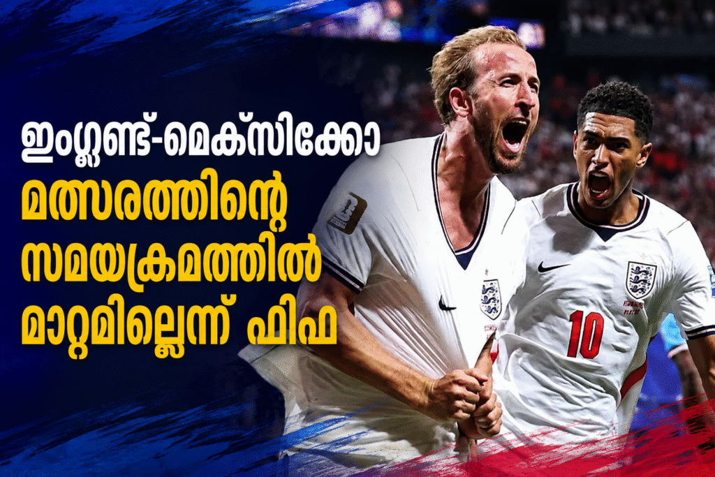 ഇംഗ്ലണ്ട്-മെക്സിക്കോ മത്സരത്തിന്റെ സമയക്രമത്തിൽ മാറ്റമില്ലെന്ന് ഫിഫ