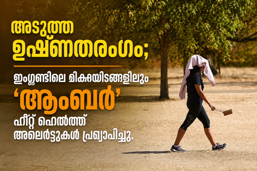അടുത്ത ഉഷ്ണതരംഗം; ഇംഗ്ലണ്ടിലെ മിക്കയിടങ്ങളിലും ‘ആംബർ’ ഹീറ്റ് ഹെൽത്ത് അലേർട്ടുകൾ പ്രഖ്യാപിച്ചു.