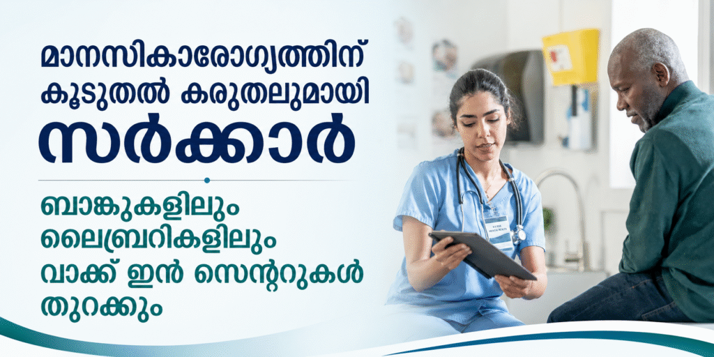 മാനസികാരോഗ്യത്തിന് കൂടുതൽ കരുതലുമായി സർക്കാർ; ബാങ്കുകളിലും ലൈബ്രറികളിലും വാക്ക് ഇൻ സെന്ററുകൾ തുറക്കും