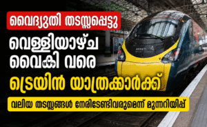 വൈദ്യുതി തടസ്സപ്പെട്ടു; വെള്ളിയാഴ്ച വൈകി വരെ ട്രെയിൻ യാത്രക്കാർക്ക് വലിയ തടസ്സങ്ങൾ നേരിടേണ്ടിവരുമെന്...