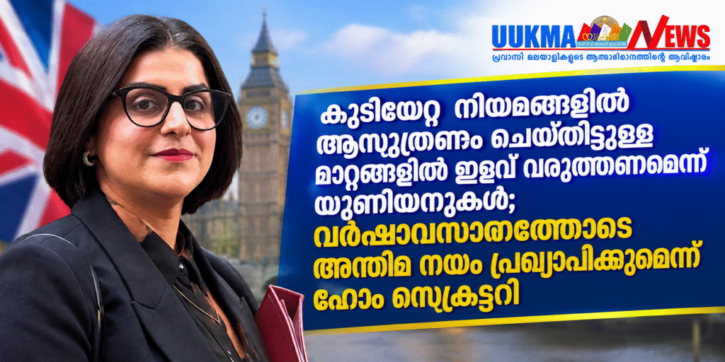 കുടിയേറ്റ നിയമങ്ങളിൽ ആസൂത്രണം ചെയ്തിട്ടുള്ള മാറ്റങ്ങളിൽ ഇളവ് വരുത്തണമെന്ന് യൂണിയനുകൾ; വർഷാവസാനത്തോടെ അന്തിമ നയം പ്രഖ്യാപിക്കുമെന്ന് ഹോം സെക്രട്ടറി